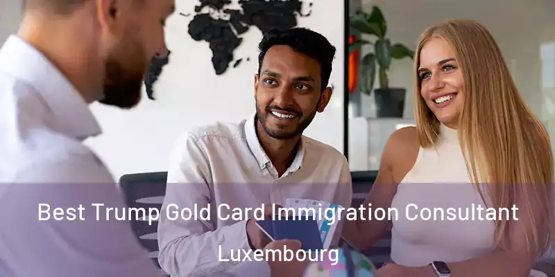 Best Trump Gold Card Immigration Consultant Luxembourg