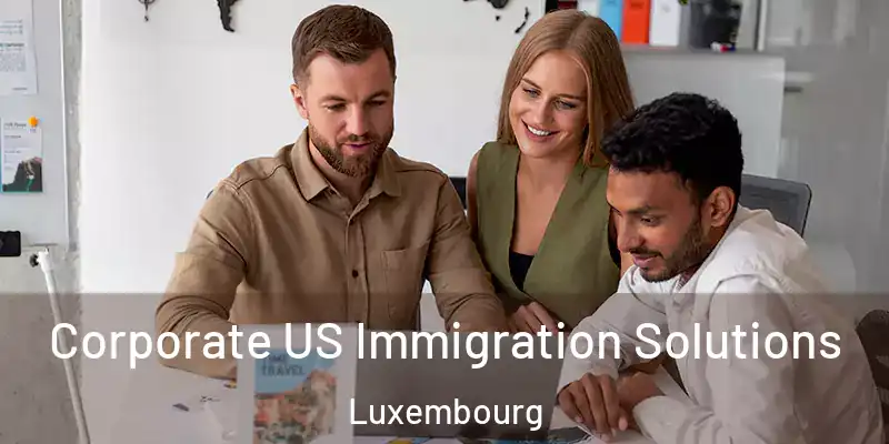 Corporate US Immigration Solutions Luxembourg