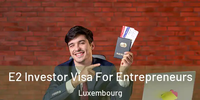 E2 Investor Visa For Entrepreneurs Luxembourg