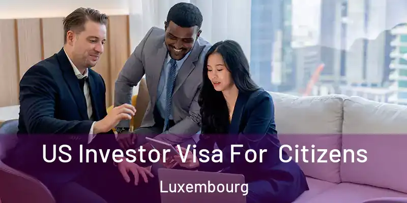 US Investor Visa For Citizens Luxembourg